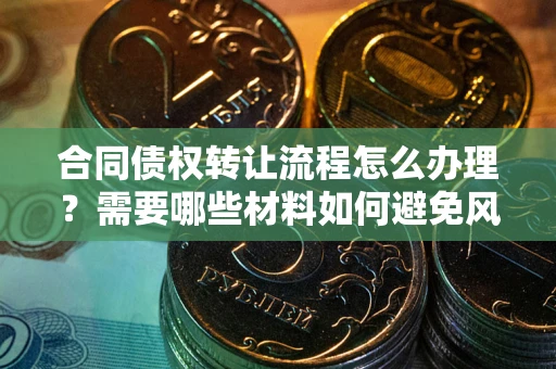 济南合同债权转让流程怎么办理？需要哪些材料如何避免风险？