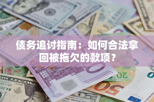 济南债务追讨指南：如何合法拿回被拖欠的款项？