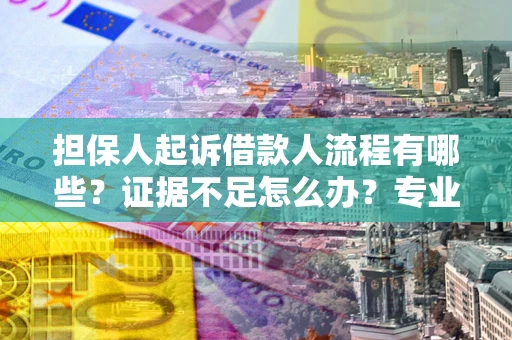 济南担保人起诉借款人流程有哪些？证据不足怎么办？专业律师解答