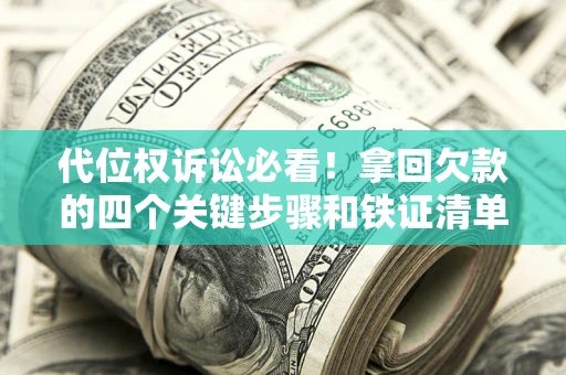 济南代位权诉讼必看!拿回欠款的四个关键步骤和铁证清单 济南代位权诉讼必看!拿回欠款的四个关键步骤和铁证清单