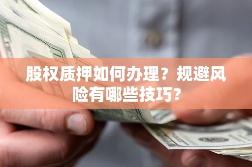 济南股权质押如何办理？规避风险有哪些技巧？