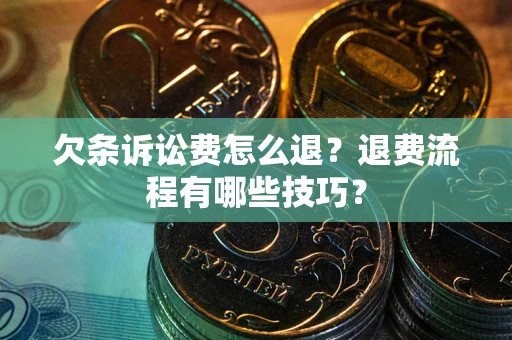 济南欠条诉讼费怎么退？退费流程有哪些技巧？