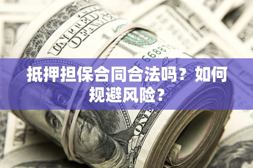 济南抵押担保合同合法吗？如何规避风险？