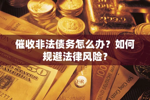 济南催收非法债务怎么办？如何规避法律风险？