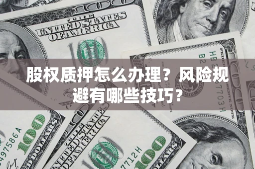 济南股权质押怎么办理？风险规避有哪些技巧？