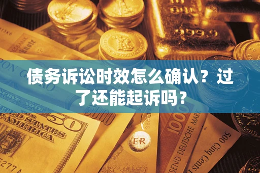 济南债务诉讼时效怎么确认？过了还能起诉吗？