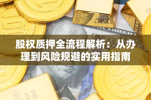 济南股权质押全流程解析：从办理到风险规避的实用指南