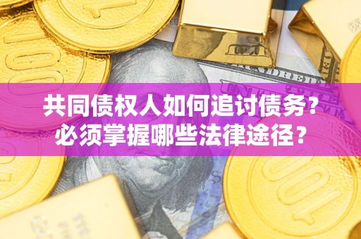 济南共同债权人如何追讨债务？必须掌握哪些法律途径？
