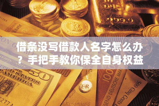济南借条没写借款人名字怎么办？手把手教你保全自身权益