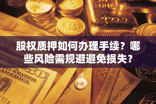 济南股权质押如何办理手续？哪些风险需规避避免损失？