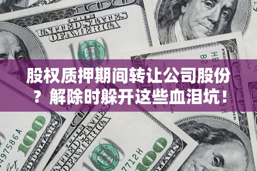 济南股权质押期间转让公司股份？解除时躲开这些血泪坑！