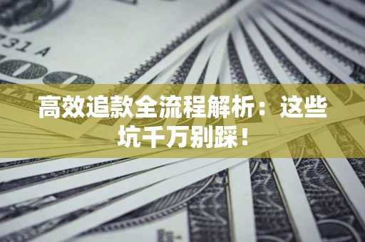 济南高效追款全流程解析：这些坑千万别踩！