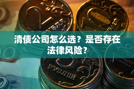 济南清债公司怎么选？是否存在法律风险？
