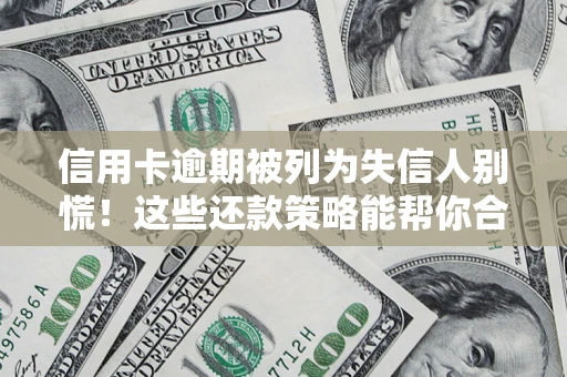 济南信用卡逾期被列为失信人别慌！这些还款策略能帮你合法止损