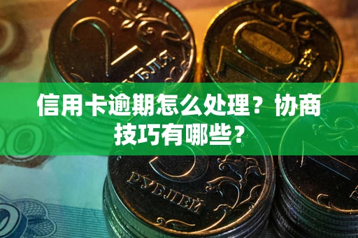 济南信用卡逾期怎么处理？协商技巧有哪些？