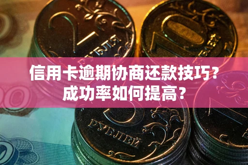 济南信用卡逾期协商还款技巧？成功率如何提高？