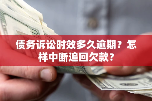 济南债务诉讼时效多久逾期？怎样中断追回欠款？