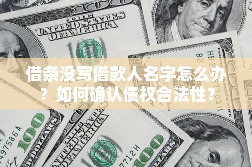 济南借条没写借款人名字怎么办？如何确认债权合法性？