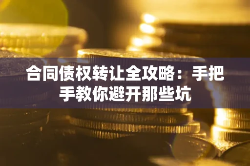 济南合同债权转让全攻略：手把手教你避开那些坑