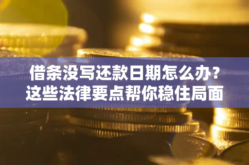 济南借条没写还款日期怎么办？这些法律要点帮你稳住局面