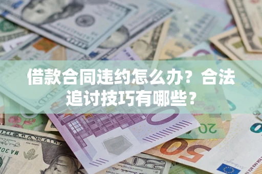 济南借款合同违约怎么办？合法追讨技巧有哪些？