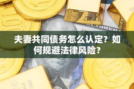 济南夫妻共同债务怎么认定？如何规避法律风险？