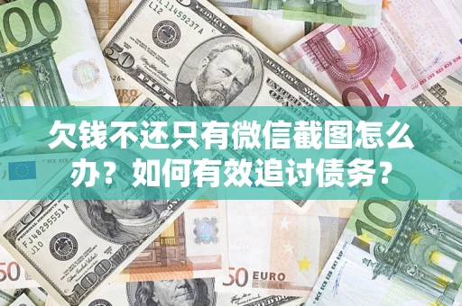 济南欠钱不还只有微信截图怎么办？如何有效追讨债务？