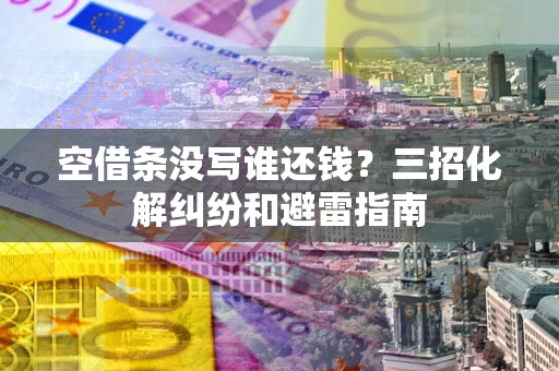 济南空借条没写谁还钱？三招化解纠纷和避雷指南