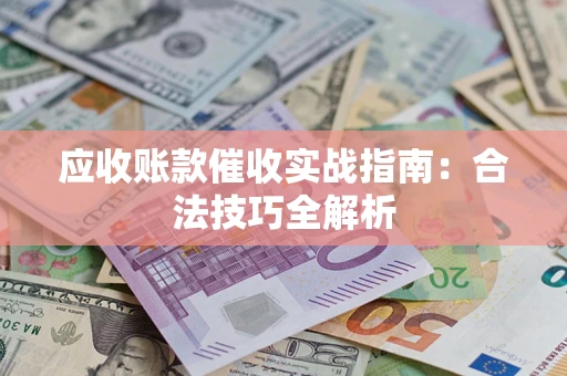 济南应收账款催收实战指南：合法技巧全解析