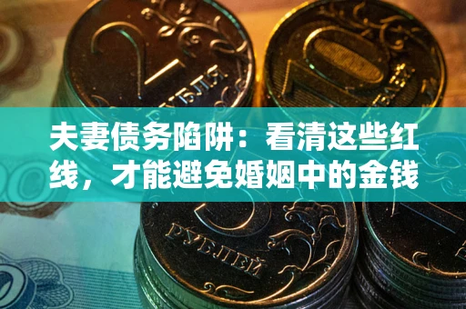 济南夫妻债务陷阱：看清这些红线，才能避免婚姻中的金钱危机