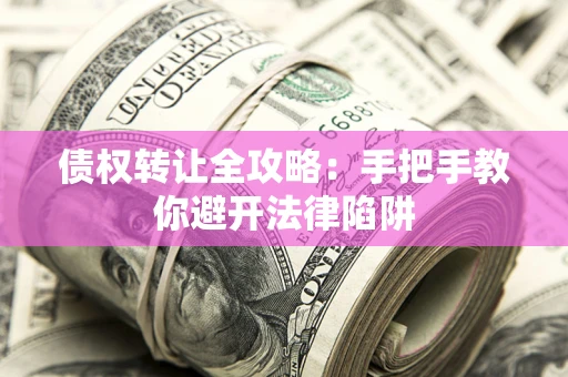 济南债权转让全攻略：手把手教你避开法律陷阱