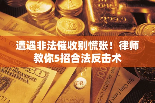 济南遭遇非法催收别慌张！律师教你5招合法反击术