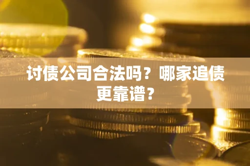 济南讨债公司合法吗？哪家追债更靠谱？