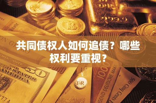 济南共同债权人如何追债？哪些权利要重视？