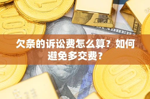 济南欠条的诉讼费怎么算？如何避免多交费？