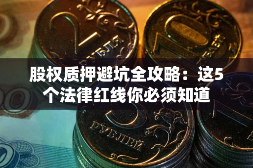 济南股权质押避坑全攻略：这5个法律红线你必须知道