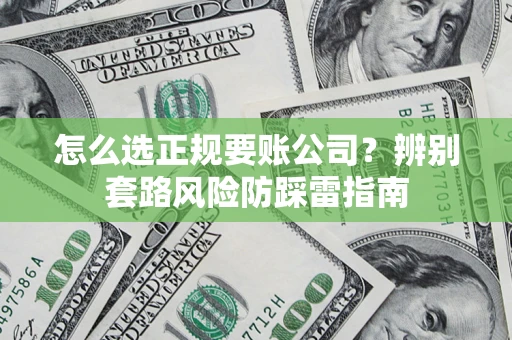 济南怎么选正规要账公司？辨别套路风险防踩雷指南