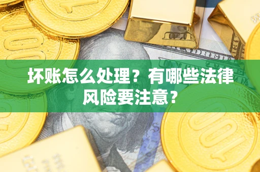 济南坏账怎么处理？有哪些法律风险要注意？