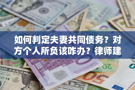 济南如何判定夫妻共同债务？对方个人所负该咋办？律师建议