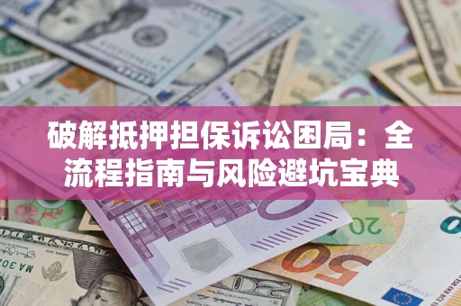 济南破解抵押担保诉讼困局:全流程指南与风险避坑宝典 济南破解抵押担保诉讼困局:全流程指南与风险避坑宝典