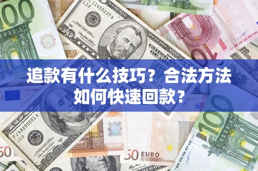 济南追款有什么技巧？合法方法如何快速回款？