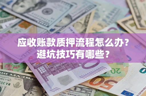 济南应收账款质押流程怎么办？避坑技巧有哪些？