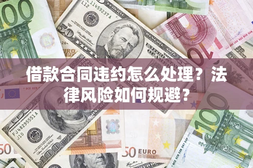 济南借款合同违约怎么处理？法律风险如何规避？