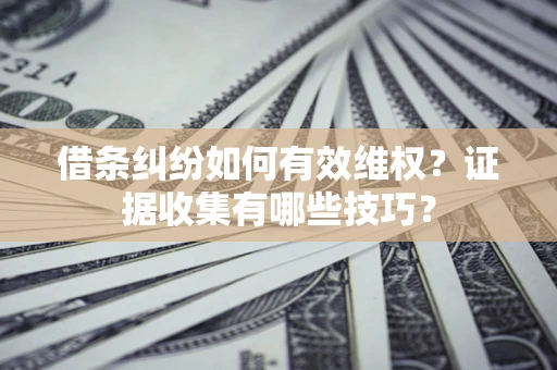 济南借条纠纷如何有效维权？证据收集有哪些技巧？