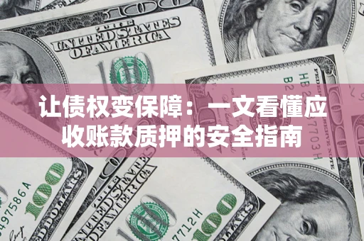 济南让债权变保障：一文看懂应收账款质押的安全指南