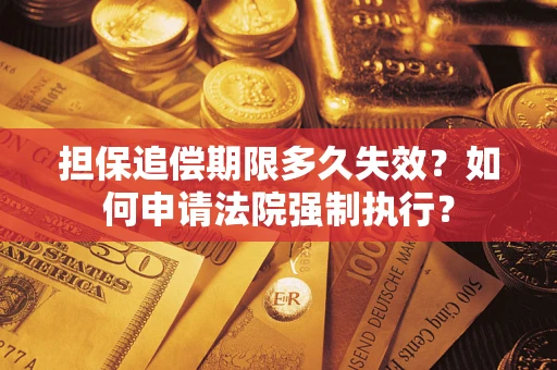济南担保追偿期限多久失效？如何申请法院强制执行？