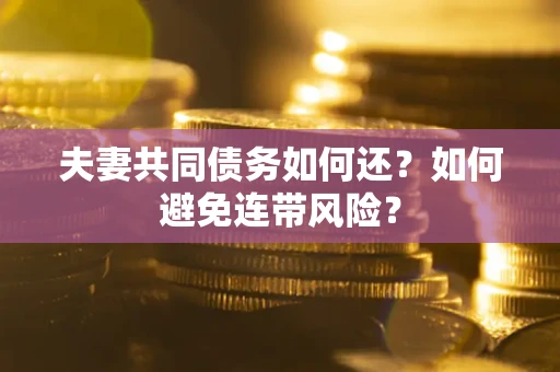 济南夫妻共同债务如何还？如何避免连带风险？