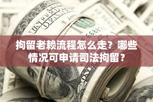 济南拘留老赖流程怎么走?哪些情况可申请司法拘留? 济南拘留老赖流程怎么走?哪些情况可申请司法拘留?
