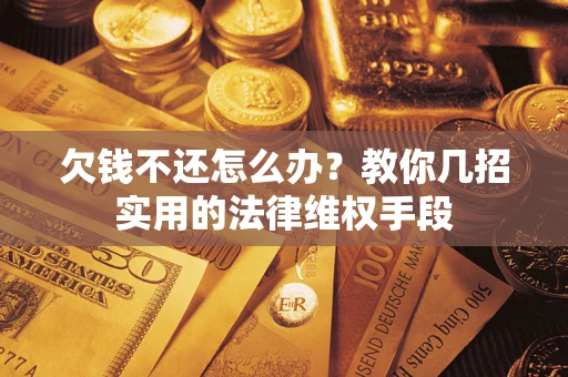 济南欠钱不还怎么办？教你几招实用的法律维权手段