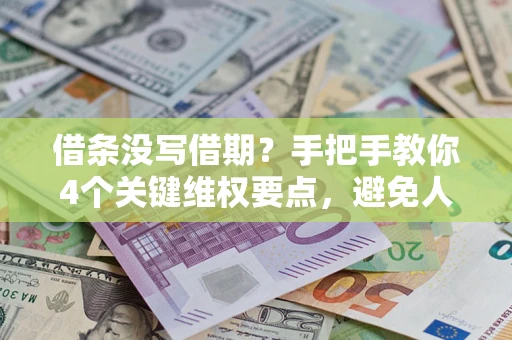 济南借条没写借期？手把手教你4个关键维权要点，避免人财两空